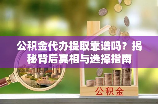 宜阳公积金代办提取靠谱吗？揭秘背后真相与选择指南