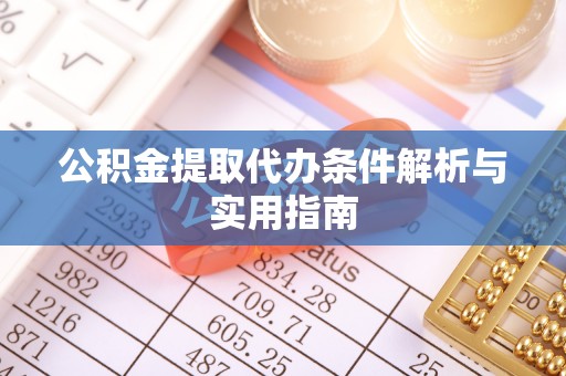 宜阳公积金提取代办条件解析与实用指南