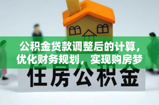 宜阳公积金贷款调整后的计算，优化财务规划，实现购房梦想