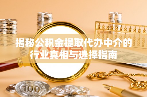 宜阳揭秘公积金提取代办中介的行业真相与选择指南