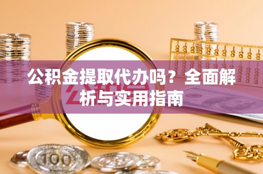宜阳公积金提取代办吗？全面解析与实用指南