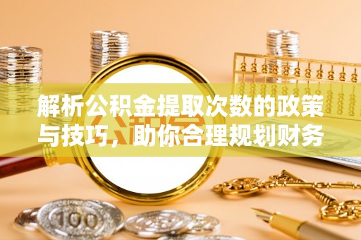 宜阳解析公积金提取次数的政策与技巧，助你合理规划财务未来