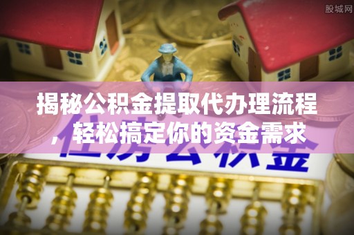 宜阳揭秘公积金提取代办理流程，轻松搞定你的资金需求
