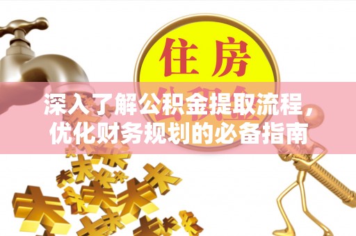 宜阳深入了解公积金提取流程，优化财务规划的必备指南