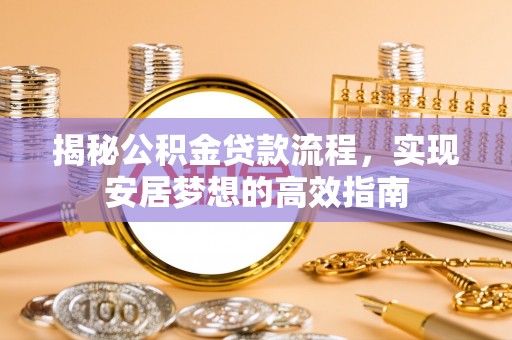 宜阳揭秘公积金贷款流程，实现安居梦想的高效指南