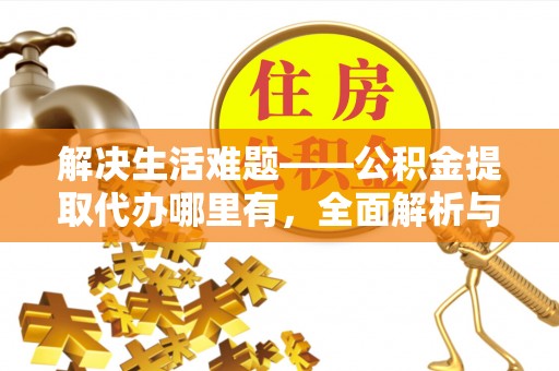 宜阳解决生活难题——公积金提取代办哪里有，全面解析与服务推荐