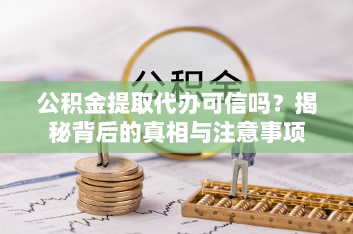宜阳公积金提取代办可信吗？揭秘背后的真相与注意事项