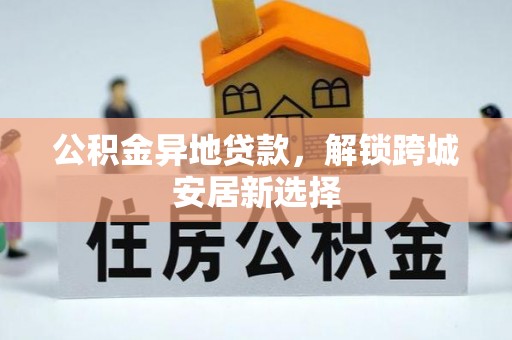 宜阳公积金异地贷款，解锁跨城安居新选择