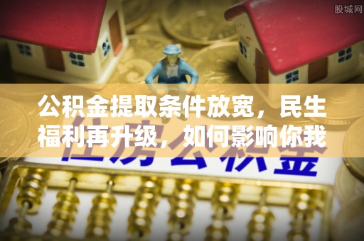 宜阳公积金提取条件放宽，民生福利再升级，如何影响你我生活？