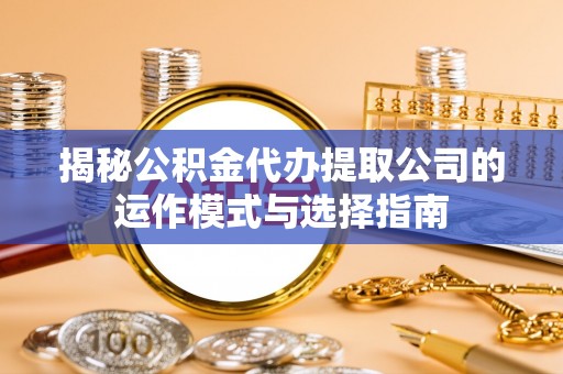 宜阳揭秘公积金代办提取公司的运作模式与选择指南