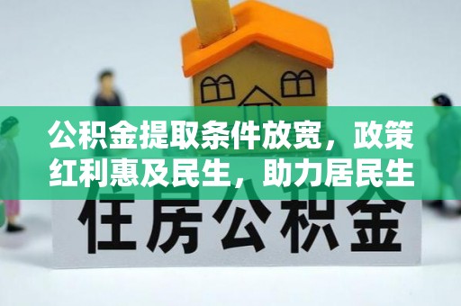 宜阳公积金提取条件放宽，政策红利惠及民生，助力居民生活质量提升