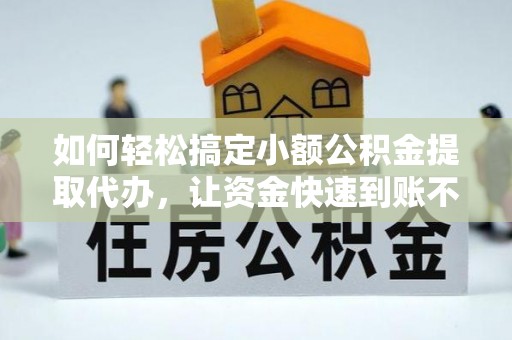 宜阳如何轻松搞定小额公积金提取代办，让资金快速到账不是梦