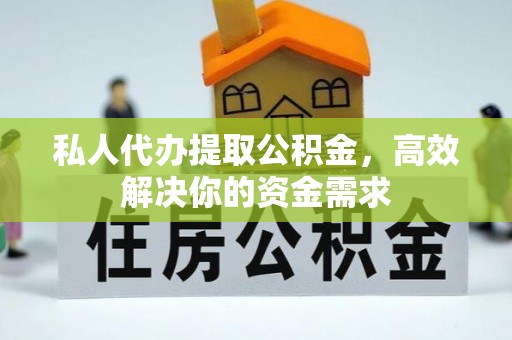 宜阳私人代办提取公积金，高效解决你的资金需求