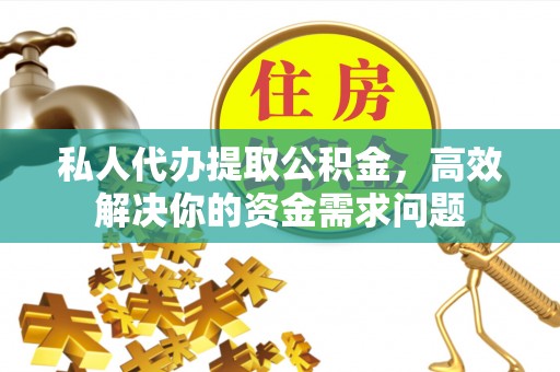宜阳私人代办提取公积金，高效解决你的资金需求问题