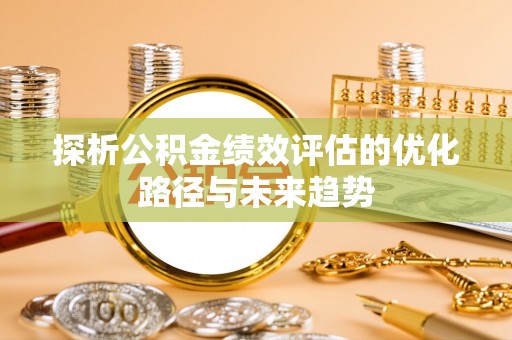 宜阳探析公积金绩效评估的优化路径与未来趋势