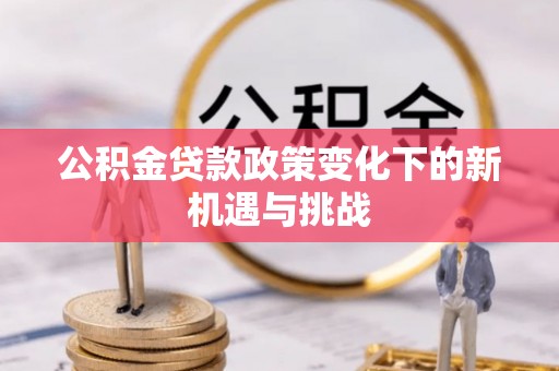 宜阳公积金贷款政策变化下的新机遇与挑战