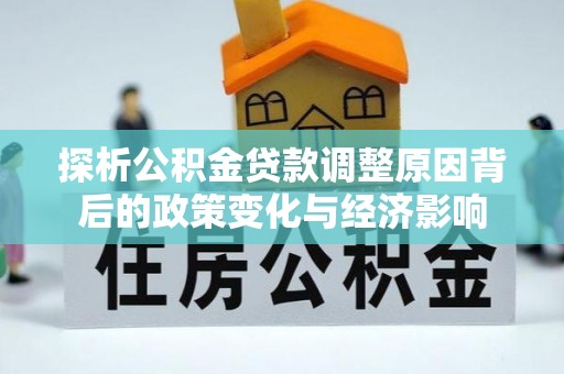 宜阳探析公积金贷款调整原因背后的政策变化与经济影响