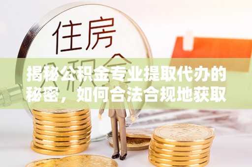 宜阳揭秘公积金专业提取代办的秘密，如何合法合规地获取你的住房基金？