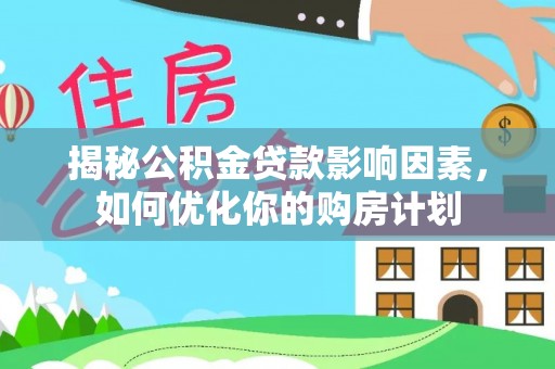 宜阳揭秘公积金贷款影响因素，如何优化你的购房计划