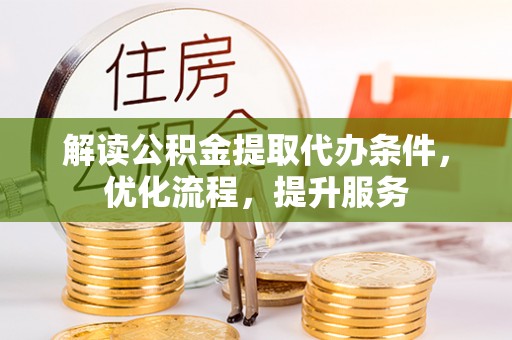 宜阳解读公积金提取代办条件，优化流程，提升服务