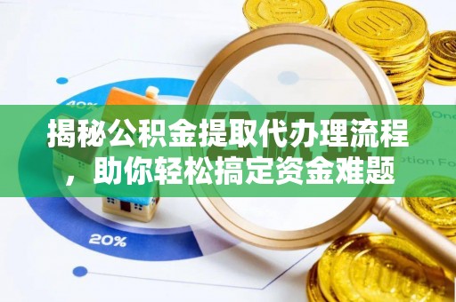 宜阳揭秘公积金提取代办理流程，助你轻松搞定资金难题