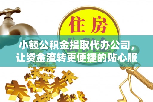 宜阳小额公积金提取代办公司，让资金流转更便捷的贴心服务