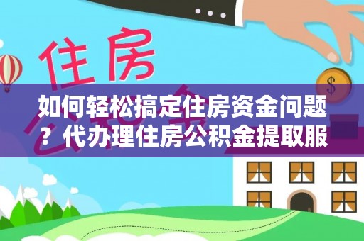 宜阳如何轻松搞定住房资金问题？代办理住房公积金提取服务全解析