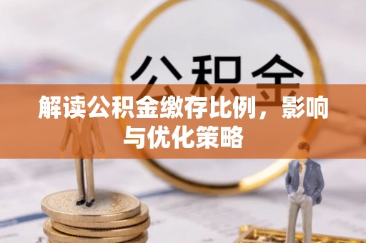 宜阳解读公积金缴存比例，影响与优化策略
