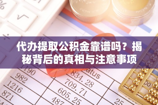 宜阳代办提取公积金靠谱吗？揭秘背后的真相与注意事项