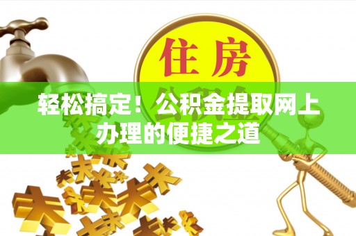 宜阳轻松搞定！公积金提取网上办理的便捷之道