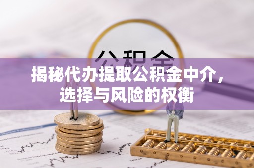 宜阳揭秘代办提取公积金中介，选择与风险的权衡