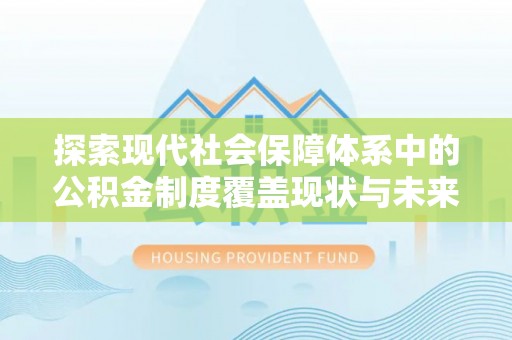 宜阳探索现代社会保障体系中的公积金制度覆盖现状与未来