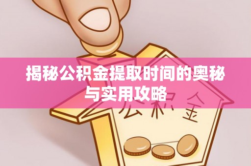 宜阳揭秘公积金提取时间的奥秘与实用攻略