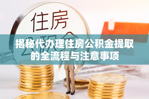 宜阳揭秘代办理住房公积金提取的全流程与注意事项