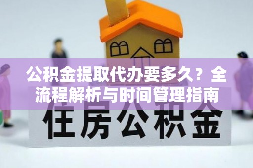 宜阳公积金提取代办要多久？全流程解析与时间管理指南