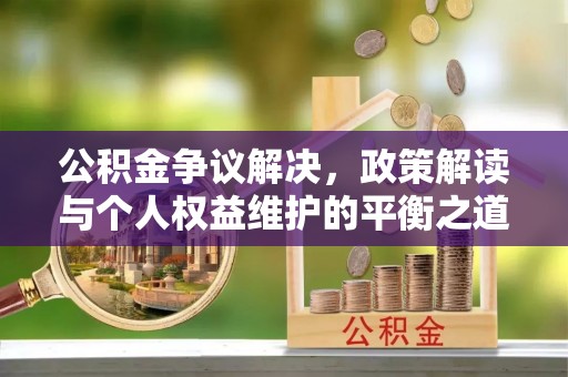 宜阳公积金争议解决，政策解读与个人权益维护的平衡之道