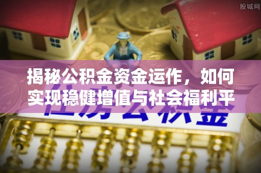 宜阳揭秘公积金资金运作，如何实现稳健增值与社会福利平衡