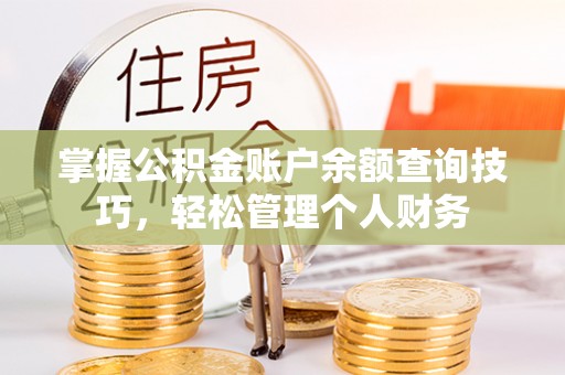 宜阳掌握公积金账户余额查询技巧，轻松管理个人财务