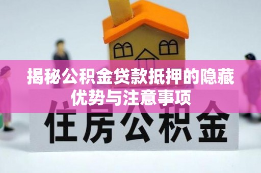 宜阳揭秘公积金贷款抵押的隐藏优势与注意事项