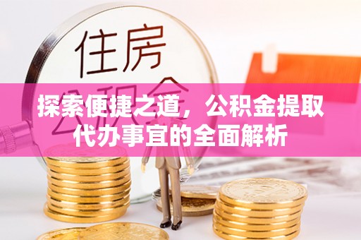 宜阳探索便捷之道，公积金提取代办事宜的全面解析