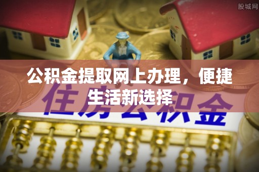 宜阳公积金提取网上办理，便捷生活新选择