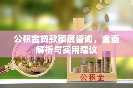 宜阳公积金贷款额度咨询，全面解析与实用建议