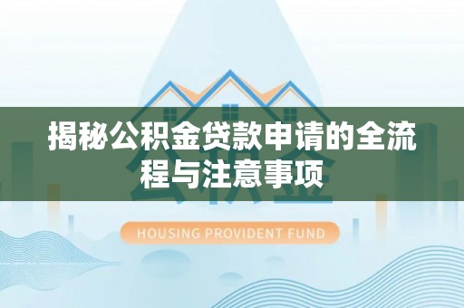 宜阳揭秘公积金贷款申请的全流程与注意事项