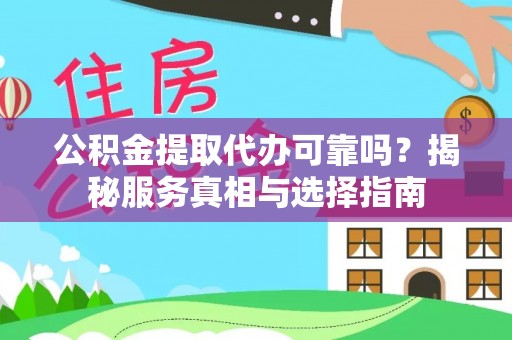 宜阳公积金提取代办可靠吗？揭秘服务真相与选择指南