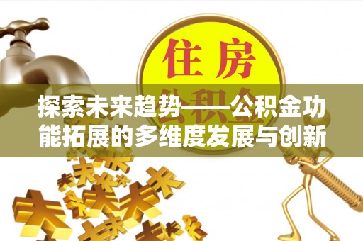宜阳探索未来趋势——公积金功能拓展的多维度发展与创新