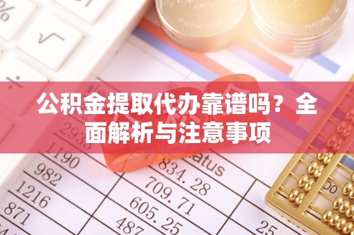 宜阳公积金提取代办靠谱吗？全面解析与注意事项