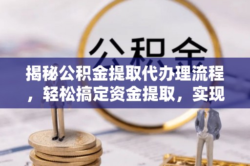 宜阳揭秘公积金提取代办理流程，轻松搞定资金提取，实现财务自由
