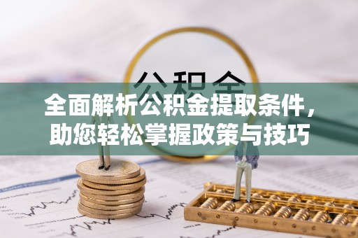 宜阳全面解析公积金提取条件，助您轻松掌握政策与技巧