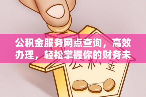 宜阳公积金服务网点查询，高效办理，轻松掌握你的财务未来