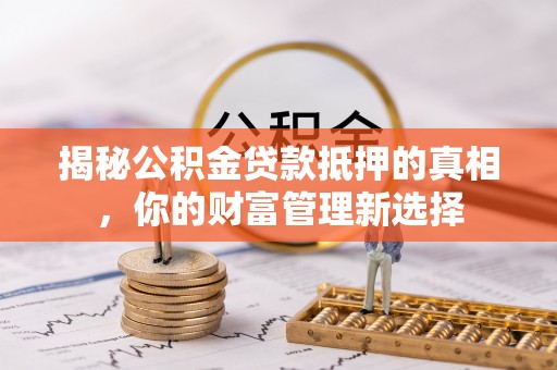 宜阳揭秘公积金贷款抵押的真相，你的财富管理新选择